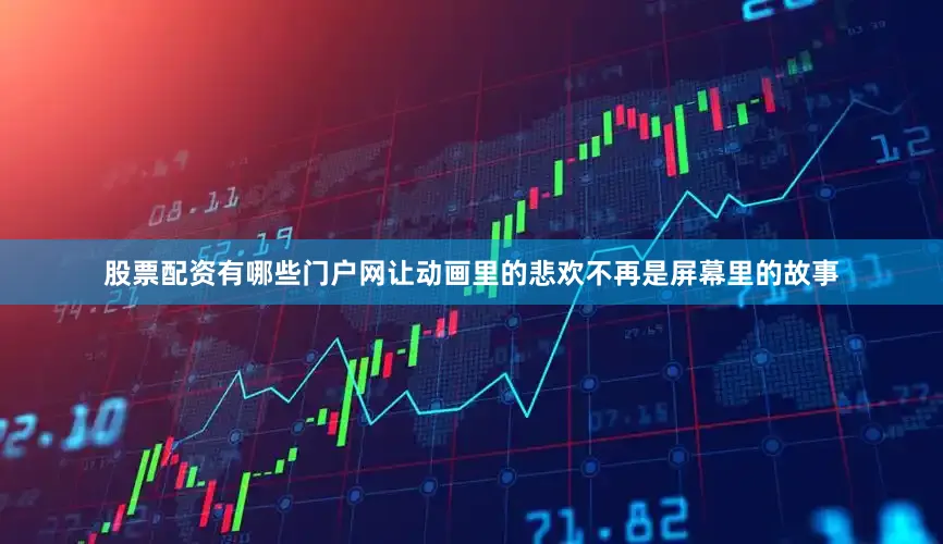 股票配资有哪些门户网让动画里的悲欢不再是屏幕里的故事