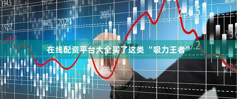 在线配资平台大全买了这类 “吸力王者”