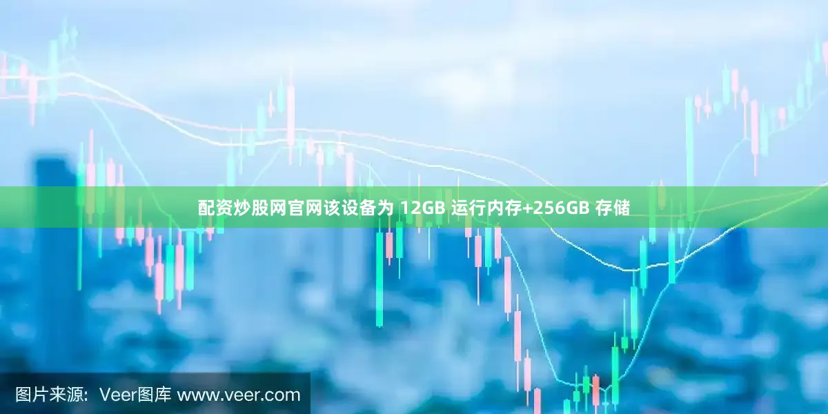 配资炒股网官网该设备为 12GB 运行内存+256GB 存储